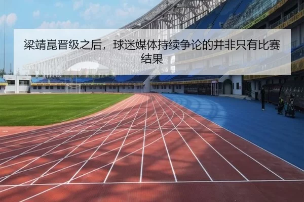 梁靖崑晋级之后，球迷媒体持续争论的并非只有比赛结果